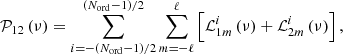 $$ \begin{aligned} \mathcal{P} _\mathrm{12} \left( \nu \right) = \sum _{i=-(N_\mathrm{ord} - 1)/2}^{(N_\mathrm{ord} - 1)/2} \sum _{m=-\ell }^{\ell } \left[ \mathcal{L} ^i_{1m} \left( \nu \right) + \mathcal{L} ^i_{2m} \left( \nu \right) \right], \end{aligned} $$