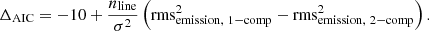 $$ \begin{aligned} \Delta _{\rm AIC} = -10 + \frac{n_{\rm line}}{\sigma ^2} \left(\mathrm{rms}_{\mathrm{emission},\ 1-\mathrm{comp}}^2 - \mathrm{rms}_{\mathrm{emission},\ 2-\mathrm{comp}}^2\right). \end{aligned} $$