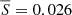 $ \overline{S} = 0.026 $