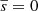 $ \overline{s} = 0 $