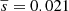 $ \overline{s} = 0.021 $