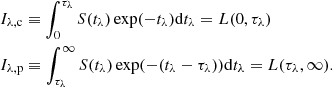 $$ \begin{aligned}&I_{\rm \lambda ,c} \equiv \int _0^{\tau _\lambda } S (t_\lambda ) \exp (-t_\lambda ) \mathrm{d} t_\lambda = L(0, \tau _\lambda ) \\&I_{\rm \lambda , p} \equiv \int _{\tau _\lambda }^\infty S (t_\lambda ) \exp (-(t_\lambda - \tau _\lambda )) \mathrm{d} t_\lambda = L(\tau _\lambda , \infty ). \end{aligned} $$