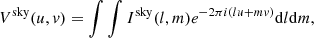 $$ \begin{aligned} V ^ \mathrm{sky} (u, { v}) = \int \int I ^ \mathrm{sky} (l, m) e ^ {-2\pi i (lu + mv)} \mathrm{d}l\mathrm{d}m, \end{aligned} $$