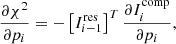 $$ \begin{aligned} \frac{\partial \chi ^{2}}{\partial p_{i}} = -\left[I_{i-1}^\mathrm{res}\right]^{T}\frac{\partial I_{i}^\mathrm{comp}}{\partial p_{i}}, \end{aligned} $$