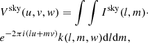 $$ \begin{aligned} \begin{split}&V ^\mathrm{sky} (u, { v}, { w}) = \int \int I ^ \mathrm{sky} (l, m) \cdot \\&e^{-2\pi i \left(lu + mv\right)}k (l, m, { w}) \mathrm{d}l\mathrm{d}m, \end{split} \end{aligned} $$