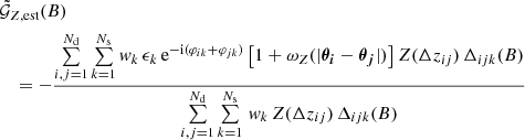 $$ \begin{aligned}&\nonumber \tilde{\mathcal{G} }_{Z, \text{est}}(B) \\&\quad =- \frac{\sum \limits _{i,j=1}^{N_\text{d}}\sum \limits _{k=1}^{N_\text{s}}w_k\, \epsilon _k\, \text{e}^{-\text{i}(\varphi _{ik} + \varphi _{jk})}\left[1 + \omega _Z(|\boldsymbol{{\theta }_i} - \boldsymbol{{\theta }_j}|)\right]Z(\Delta z_{ij})\, \Delta _{ijk}(B)}{\sum \limits _{i,j=1}^{N_\text{d}}\sum \limits _{k=1}^{N_\text{s}}\, w_k\,Z(\Delta z_{ij})\, \Delta _{ijk}(B)}\end{aligned} $$