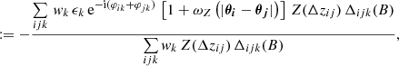 $$ \begin{aligned}&\quad :=-\dfrac{\sum \limits _{ijk} \, w_k \, \epsilon _k \, \text{e}^{-\text{i}(\varphi _{ik}+\varphi _{jk})} \,\left[1+\omega _Z\left(|\boldsymbol{{\theta }_i} - \boldsymbol{{\theta }_j}|\right)\right]\, Z(\Delta z_{ij}) \, \Delta _{ijk}(B)}{\sum \limits _{ijk} w_k \,Z(\Delta z_{ij}) \,\Delta _{ijk}(B)}, \end{aligned} $$