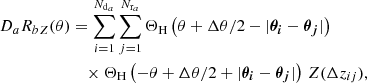 $$ \begin{aligned} {D_aR_b}_Z(\theta )&= \sum _{i=1}^{N_{\text{d}_a}} \sum _{j=1}^{N_{\text{r}_a}} \Theta _\text{H}\left(\theta +{\Delta \theta }/{2} - |\boldsymbol{{\theta }_i} - \boldsymbol{{\theta }_j}|\right)\nonumber \\&\quad \times \Theta _\text{H}\left(-\theta +{\Delta \theta }/{2} + |\boldsymbol{{\theta }_i} - \boldsymbol{{\theta }_j}|\right)\, Z(\Delta z_{ij}), \end{aligned} $$