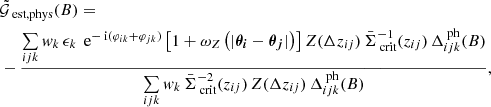 $$ \begin{aligned}&\tilde{\mathcal{G} }_\text{ est,phys}(B)=\nonumber \\&- \dfrac{\sum \limits _{ijk} w_k \, \epsilon _k \, \text{ e}^{-\text{ i}(\varphi _{ik}+\varphi _{jk})}\left[1 + \omega _Z\left(|\boldsymbol{{\theta }_i} - \boldsymbol{{\theta }_j}|\right)\right] Z(\Delta z_{ij})\, \bar{\Sigma }_{\text{ crit}}^{-1}(z_{ij})\, \Delta _{ijk}^{\text{ ph}}(B)}{\sum \limits _{ijk} w_k \, \bar{\Sigma }_{\text{ crit}}^{-2}(z_{ij})\, Z(\Delta z_{ij})\, \Delta _{ijk}^{\text{ ph}}(B)},\nonumber \\ \end{aligned} $$