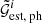 $ \tilde{\mathcal{G}}_\text{est, ph}^i $