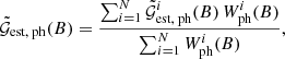 $$ \begin{aligned} \tilde{\mathcal{G} }_\text{est, ph}(B)=\frac{\sum\nolimits_{i=1}^{N} \tilde{\mathcal{G} }_\text{est, ph}^i(B)\,W_\text{ph}^i(B)}{\sum\nolimits^N_{i=1}W_\text{ph}^i(B)}, \end{aligned} $$