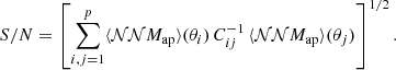$$ \begin{aligned} {S/N} = \left[\sum _{i,j=1}^{p} \langle {\mathcal{NN} M_\mathrm{ap} }\rangle (\theta _i)\, C^{-1}_{ij}\, \langle {\mathcal{NN} M_\mathrm{ap} }\rangle (\theta _j)\right]^{1/2}. \end{aligned} $$