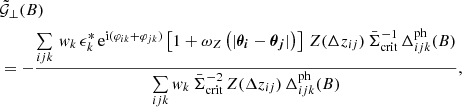 $$ \begin{aligned}&\tilde{\mathcal{G} }_\perp (B)\nonumber \\&\nonumber =-\dfrac{\sum \limits _{ijk} \, w_k \, {\epsilon }^*_k \, \text{e}^{\text{i}(\varphi _{ik}+\varphi _{jk})}\left[1+\omega _Z\left(|\boldsymbol{{\theta }_i} - \boldsymbol{{\theta }_j}|\right)\right]\, Z(\Delta z_{ij}) \, \bar{\Sigma }^{-1}_\text{crit}\,\Delta ^\text{ph}_{ijk}(B)}{\sum \limits _{ijk} w_k\,\bar{\Sigma }^{-2}_\text{crit} \,Z(\Delta z_{ij}) \,\Delta ^\text{ph}_{ijk}(B)},\nonumber \\ \end{aligned} $$