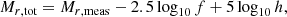 $$ \begin{aligned} M_{r, \text{tot}} = M_{r, \text{meas}} - 2.5 \log _{10}f + 5\log _{10}h, \end{aligned} $$