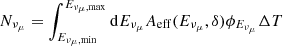 $ N_{\nu_{\mu}} = \int_{E_{\nu_{\mu},{\rm min}}}^{E_{\nu_{\mu},{\rm max}}} {\rm d} E_{\nu_{\mu}} A_{\rm eff}(E_{\nu_{\mu}},\delta) \phi_{E_{\nu_{\mu}}} \Delta {T} $