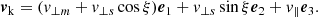 $$ \begin{aligned} \boldsymbol{v}_{\rm k}= ({v}_{\perp m}+ {v}_{\perp s}\cos \xi )\boldsymbol{e}_1 + {v}_{\perp s}\sin \xi \boldsymbol{e}_2 + {v}_\Vert \boldsymbol{e}_3. \end{aligned} $$
