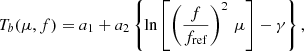 $$ \begin{aligned} T_b(\mu ,f)=a_1+a_2 \left\{ \ln \left[\left(\frac{f}{f_{\rm ref}}\right)^2\,\mu \right]-\gamma \right\} , \end{aligned} $$