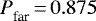 ${{P}_{\textrm{far}}^{}} \,{=}\,0.875$
