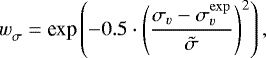 \begin{equation*} {w_{{\sigma}}^{}} = \textrm{exp} \left(-0.5 \cdot \left(\dfrac{{\sigma_{v}} - {\sigma_{v}^{\rm{exp}}}}{\tilde{\sigma}} \right)^{2} \right), \end{equation*}