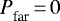 ${{P}_{\textrm{far}}^{}} \,{=}\,0$