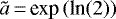 $\tilde{a}\,{=}\,\textrm{exp}\left(\textrm{ln}(2)\right)$