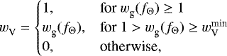 \begin{equation*} {w_{\textrm{V}}^{}} = \begin{cases} 1, & \textrm{for}\ {w_{\textrm{g}}^{}} (f_{\Theta}) \geq 1 \\ {w_{\textrm{g}}^{}} (f_{\Theta}), & \textrm{for}\ 1 > {w_{\textrm{g}}^{}} (f_{\Theta}) \geq {w_{\textrm{V}}^{\textrm{min}}} \\ 0, & \textrm{otherwise,} \end{cases} \end{equation*}