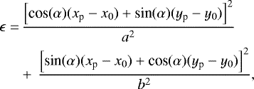 \begin{equation*} \begin{aligned} \epsilon =&\, \dfrac{\left[ \textrm{cos}(\alpha)(x_{\textrm{p}} - x_0) &#x002B; \textrm{sin}(\alpha)(y_{\textrm{p}} - y_0)\right]^2}{a^2} \\ & &#x002B;\,\textrm{}\dfrac{\left[ \textrm{sin}(\alpha)(x_{\textrm{p}} - x_0) &#x002B; \textrm{cos}(\alpha)(y_{\textrm{p}} - y_0)\right]^2}{b^2}, \end{aligned} \end{equation*}