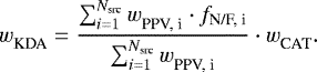 \begin{equation*} {w_{\textrm{KDA}}^{}} = \dfrac{\sum^{N_{\textrm{src}}}_{i=1} {w_{\textrm{PPV, i}}^{}} \cdot f_{\textrm{N/F, i}}}{\sum^{N_{\textrm{src}}}_{i=1} {w_{\textrm{PPV, i}}^{}} }\cdot {w_{\textrm{CAT}}^{}} . \end{equation*}