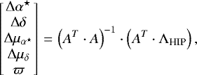 \begin{equation*} \begin{bmatrix} \Delta\alpha^{\star} \\ \Delta\delta \\ \Delta\mu_{\alpha^{\star}}\\ \Delta\mu_{\delta}\\ \varpi \end{bmatrix} \,{=}\,\left(A^T\cdot A\right)^{-1} \cdot \left(A^T\cdot\Lambda_{\textrm{HIP}}\right), \end{equation*}