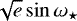 $\sqrt{e}\sin\omega_{\star}$