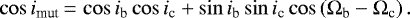 \begin{equation*} \cos i_{\textrm{mut}}\,{=}\,\cos i_{\textrm{b}} \cos i_{\textrm{c}} &#x002B; \sin i_{\textrm{b}} \sin i_{\textrm{c}} \cos\left(\Omega_{\textrm{b}} - \Omega_{\textrm{c}}\right). \end{equation*}