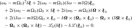 $$ \begin{aligned}&(\omega _0-m\Omega _0)^2\delta \boldsymbol{\xi } + 2(\omega _0-m\Omega _0)(\delta \omega -m\delta \Omega )\boldsymbol{\xi }_0 \nonumber \\&\quad + 2 i (\omega _0-m\Omega _0) \Omega _0\times \delta \boldsymbol{\xi } + 2 i (\omega _0-m\Omega _0) \delta \boldsymbol{\Omega } \times \boldsymbol{\xi }_0 \nonumber \\&\quad + 2 i (\delta \omega -m\delta \Omega ) \Omega _0\times \boldsymbol{\xi }_0 - \delta \boldsymbol{\Omega }\times (\boldsymbol{\Omega }_0\times \boldsymbol{\xi }_0) - \boldsymbol{\Omega }_0\times (\delta \boldsymbol{\Omega }\times \boldsymbol{\xi }_0) \nonumber \\&\quad - \boldsymbol{\Omega }_0\times (\boldsymbol{\Omega }_0\times \delta \boldsymbol{\xi }) - \fancyscript {L}_0 (\delta \boldsymbol{\xi }) -\delta \fancyscript {L} (\boldsymbol{\xi }_0)=0. \end{aligned} $$