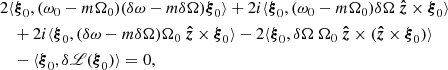 $$ \begin{aligned}&2\langle \boldsymbol{\xi }_0,(\omega _0-m\Omega _0)(\delta \omega -m\delta \Omega )\boldsymbol{\xi }_0\rangle + 2 i \langle \boldsymbol{\xi }_0, (\omega _0-m\Omega _0)\delta \Omega \ \boldsymbol{\hat{z}} \times \boldsymbol{\xi }_0 \rangle \nonumber \\&\quad + 2 i \langle \boldsymbol{\xi }_0, (\delta \omega -m\delta \Omega ) \Omega _0\ \boldsymbol{\hat{z}}\times \boldsymbol{\xi }_0 \rangle - 2 \langle \boldsymbol{\xi }_0, \delta \Omega \ \Omega _0\ \boldsymbol{\hat{z}}\times (\boldsymbol{\hat{z}}\times \boldsymbol{\xi }_0) \rangle \nonumber \\&\quad - \langle \boldsymbol{\xi }_0, \delta \fancyscript {L} (\boldsymbol{\xi }_0)\rangle =0, \end{aligned} $$