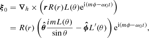 $$ \begin{aligned} \boldsymbol{\xi }_0&= \boldsymbol{\nabla }_h\times \left( \boldsymbol{r} R(r) L(\theta )\mathrm{e}^{\mathrm{i}(m\phi -\omega _0 t)} \right) \nonumber \\&= R(r) \left( {\boldsymbol{\hat{\theta }} \frac{imL(\theta )}{\sin \theta } - \boldsymbol{\hat{\phi }}} L^{\prime }(\theta ) \right)\mathrm{e}^{\mathrm{i}(m\phi -\omega _0 t)} , \end{aligned} $$