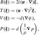 $$ \begin{aligned} B(\boldsymbol{\xi })&= 2 i (\boldsymbol{u} \cdot \boldsymbol{\nabla })\boldsymbol{\xi } , \\ T(\boldsymbol{\xi })&= (\boldsymbol{u} \cdot \boldsymbol{\nabla })^2\boldsymbol{\xi } , \\ V(\boldsymbol{\xi })&= - d(\boldsymbol{\nabla } \psi ) ,\\ P(\boldsymbol{\xi })&= d \left( \frac{1}{\rho } \boldsymbol{\nabla } p \right), \end{aligned} $$