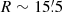 $ R\sim15{{\overset{\prime}{.}}}5 $