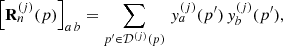 $$ \begin{aligned} \left[ \mathbf{R }_n^{(j)} (p) \right]_{a\,b} = \mathop {\sum }\limits _{p^{\prime }\in \mathcal{D} ^{(j)}(p)}\, y_a^{(j)}(p^{\prime })\, y_b^{(j)}(p^{\prime }), \end{aligned} $$
