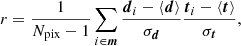 $$ \begin{aligned} r = \frac{1}{N_{\mathrm{pix} }-1} \mathop {\sum }\limits _{i\in \boldsymbol{m}} \frac{\boldsymbol{d}_i - \left < \boldsymbol{d}\right>}{\sigma _{\boldsymbol{d}}} \frac{\boldsymbol{t}_i - \left < \boldsymbol{t}\right>}{\sigma _{\boldsymbol{t}}}, \end{aligned} $$