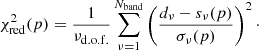 $$ \begin{aligned} \chi _{\mathrm{red} }^2(p) = \frac{1}{\nu _{\mathrm{d.o.f.} }}\mathop {\sum }\limits _{\nu =1}^{N_{\mathrm{band} }} \left(\frac{d_{\nu }-s_{\nu }(p)}{\sigma _{\nu }(p)}\right)^2\cdot \end{aligned} $$
