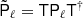 $ \tilde{{\mathsf{P}}}_\ell={\mathsf{T}} {\mathsf{P}}_\ell {\mathsf{T}} {^{\dagger}} $
