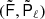 $ (\tilde{{\mathsf{F}}}, \tilde{{\mathsf{P}}}_\ell) $