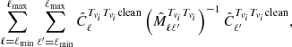 $$ \begin{aligned} \sum _{\ell =\ell _{\rm min}}^{\ell _{\rm max}} \sum _{\ell ^\prime =\ell _{\rm min}}^{\ell _{\rm max}} \hat{C}^{T_{\nu _i}T_{\nu _i}\mathrm{clean}}_\ell \left( \hat{{M}}^{T_{\nu _i}T_{\nu _i}}_{\ell \ell ^\prime } \right)^{-1} \hat{C}^{T_{\nu _i}T_{\nu _i} \mathrm{clean}}_{\ell ^\prime }, \end{aligned} $$