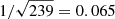 $ 1/\sqrt{239}=0.065 $