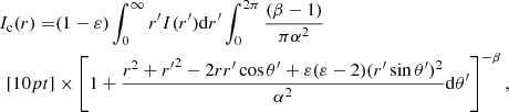 $$ \begin{aligned} \displaystyle I_{\rm c}(r) =&(1- \varepsilon ) \int _0^\infty r^\prime I(r^\prime ) \mathrm{d} r^\prime \int _0^{2\pi } \frac{(\beta -1)}{\pi \alpha ^2}\nonumber \\[10pt] \displaystyle&\times \left[ 1 + \frac{r^2 + {r^\prime }^2 - 2r r^\prime \cos \theta ^\prime + \varepsilon (\varepsilon -2)(r^\prime \sin \theta ^\prime )^2}{\alpha ^2} \mathrm{d} \theta ^\prime \right]^{-\beta }, \end{aligned} $$