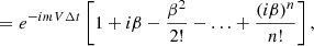$$ \begin{aligned}&=e^{-imV \Delta t}\left[1 + i\beta - \frac{\beta ^2}{2!} - \ldots + \frac{(i\beta )^n}{n!} \right], \end{aligned} $$