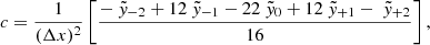 $$ \begin{aligned} c&= \frac{1}{(\Delta x)^2} \left[ \frac{ -~\tilde{{ y}}_{-2} + 12~\tilde{{ y}}_{-1} - 22~\tilde{{ y}}_{0} + 12~\tilde{{ y}}_{+1} - ~\tilde{{ y}}_{+2} }{ 16} \right], \end{aligned} $$