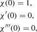 $$ \begin{aligned}&\chi (0) = 1, \\&\chi^\prime (0) = 0, \\&\chi ^{\prime\prime \prime }(0) = 0, \end{aligned} $$