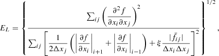$$ \begin{aligned} E_L = \left\{ \frac{ \sum _{ij} \left( \dfrac{\partial ^2 f}{\partial x_i \partial x_j} \right)^2 }{ \sum _{ij} \left[ \dfrac{1}{2\Delta x_j} \left( \left| \dfrac{\partial f}{\partial x_i} \right|_{i+1} + \left| \dfrac{\partial f}{\partial x_i} \right|_{i-1} \right) + \xi \dfrac{ |\bar{f}_{ij}| }{ \Delta x_i \Delta x_j } \right]^2 } \right\} ^{1/2}, \end{aligned} $$