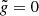 $ \tilde{g} = 0 $