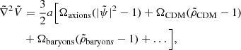 $$ \begin{aligned} \tilde{\nabla }^2 \tilde{V}&= \frac{3}{2}a \Big [\Omega _{\rm axions}(|\tilde{\psi }|^2-1) + \Omega _{\rm CDM}(\tilde{\rho }_{\rm CDM}-1) \nonumber \\&+ \Omega _{\rm baryons}(\tilde{\rho }_{\rm baryons}-1) + \ldots \Big ], \end{aligned} $$